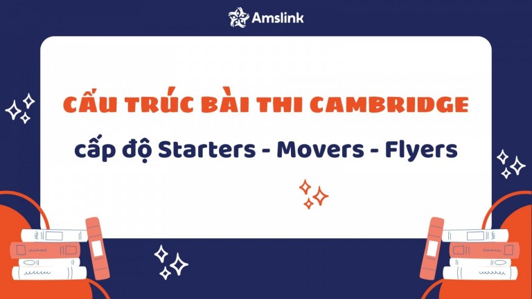 TỔNG HỢP CẤU TRÚC BÀI THI CAMBRIDGE CẤP ĐỘ STARTERS, MOVERS, FLYERS